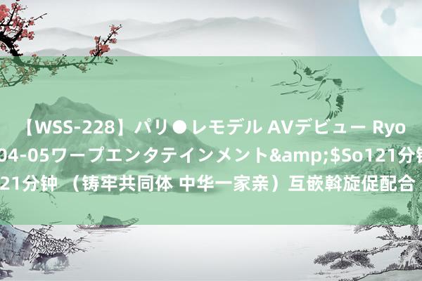 【WSS-228】パリ●レモデル AVデビュー Ryo</a>2013-04-05ワープエンタテインメント&$So121分钟 (铸牢共同体 中华一家亲)互嵌斡旋促配合 宁夏下层料理开释新活力