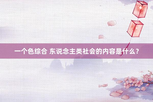 一个色综合 东说念主类社会的内容是什么？