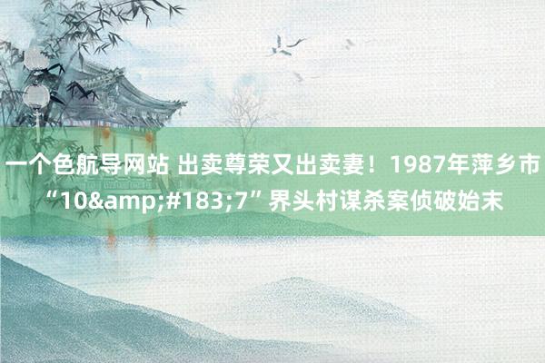 一个色航导网站 出卖尊荣又出卖妻！1987年萍乡市“10&#183;7”界头村谋杀案侦破始末