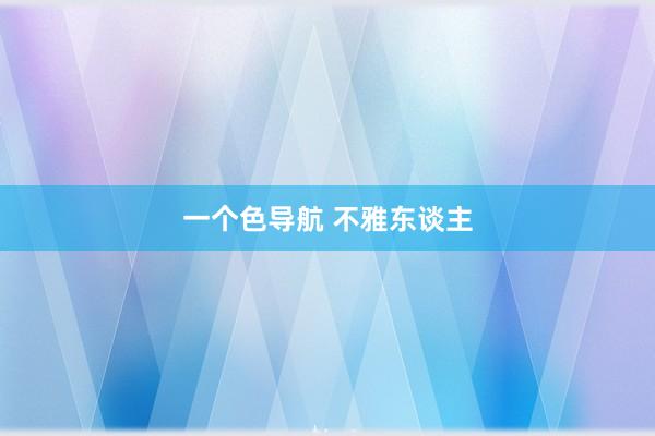 一个色导航 不雅东谈主