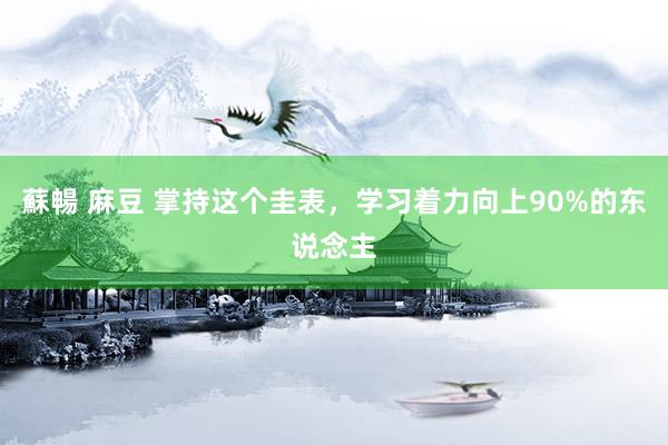 蘇暢 麻豆 掌持这个圭表,学习着力向上90%的东说念主